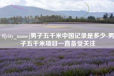 南通男子五千米中国记录是多少-男子五千米项目一直备受关注