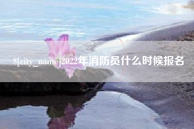 南通2022年消防员什么时候报名