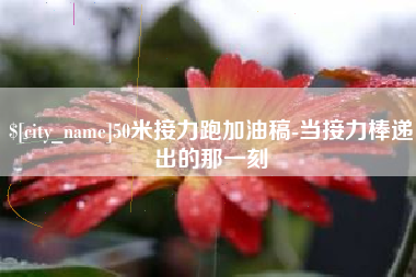 南通50米接力跑加油稿-当接力棒递出的那一刻