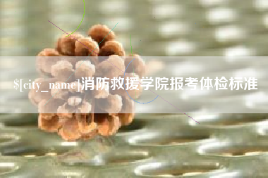 南通消防救援学院报考体检标准