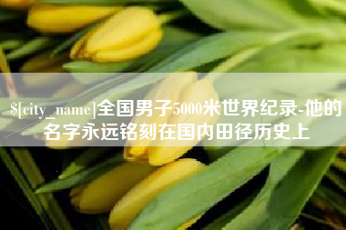 南通全国男子5000米世界纪录-他的名字永远铭刻在国内田径历史上