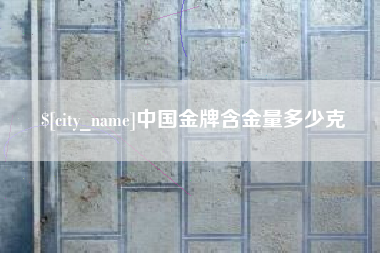 南通中国金牌含金量多少克
