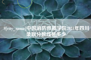 南通中国消防救援学院2021年四川录取分数线是多少