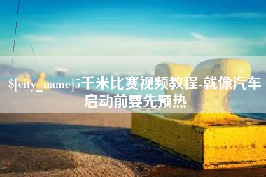 南通5千米比赛视频教程-就像汽车启动前要先预热