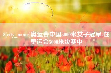 南通奥运会中国5000米女子冠军-在奥运会5000米决赛中