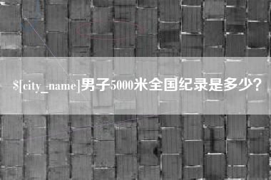 南通男子5000米全国纪录是多少？