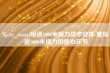 南通短道5000米接力战术安排-是短道5000米接力的核心环节