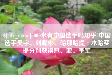 南通5000米有中国选手吗知乎-中国选手吴宇、刘瀚彬、哈那哈提·木哈买提分别获得冠、亚、季军