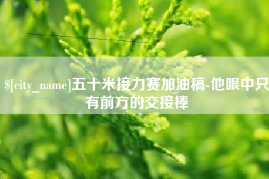 南通五十米接力赛加油稿-他眼中只有前方的交接棒