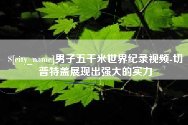 南通男子五千米世界纪录视频-切普特盖展现出强大的实力
