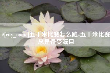 南通五千米比赛怎么跑-五千米比赛总是备受瞩目