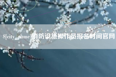 南通消防设施操作员报名时间官网