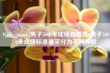 南通男子5000米成绩对照表-男子5000米成绩标准通常分为不同等级