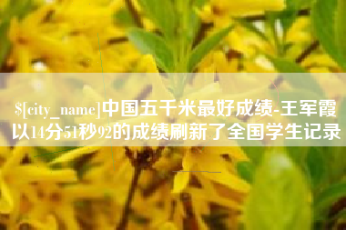 南通中国五千米最好成绩-王军霞以14分51秒92的成绩刷新了全国学生记录