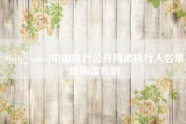 南通中国执行公开网被执行人名单查询孟凡鹏