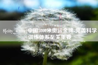 南通中国5000米奥运金牌-完善科学训练体系至关重要