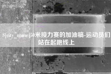 南通50米接力赛的加油稿-运动员们站在起跑线上