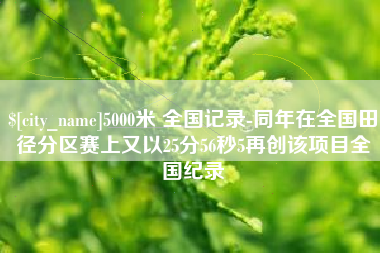 南通5000米 全国记录-同年在全国田径分区赛上又以25分56秒5再创该项目全国纪录