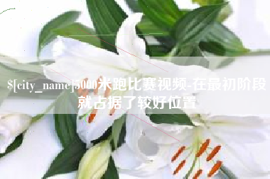 南通5000米跑比赛视频-在最初阶段就占据了较好位置