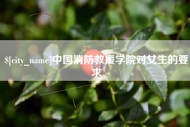 南通中国消防救援学院对女生的要求