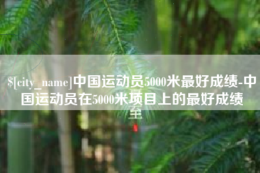 南通中国运动员5000米最好成绩-中国运动员在5000米项目上的最好成绩
