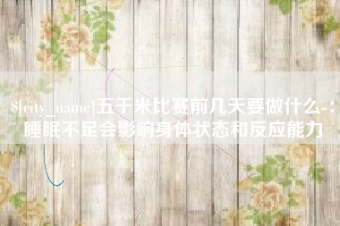 南通五千米比赛前几天要做什么-：睡眠不足会影响身体状态和反应能力