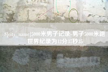 南通5000米男子记录-男子5000米跑世界纪录为12分37秒35