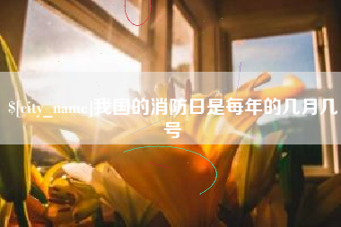 南通我国的消防日是每年的几月几号
