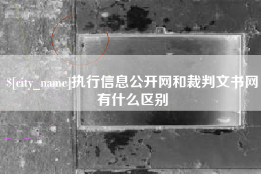 南通执行信息公开网和裁判文书网有什么区别