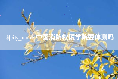 南通中国消防救援学院要体测吗