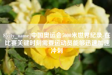 南通中国奥运会5000米世界纪录-在比赛关键时刻需要运动员能够迅速加速冲刺