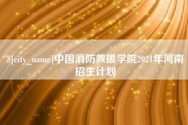 南通中国消防救援学院2021年河南招生计划