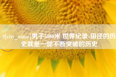 南通男子5000米 世界纪录-田径的历史就是一部不断突破的历史