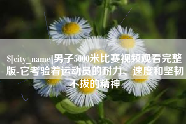 南通男子5000米比赛视频观看完整版-它考验着运动员的耐力、速度和坚韧不拔的精神