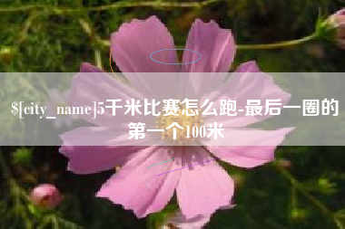 南通5千米比赛怎么跑-最后一圈的第一个100米