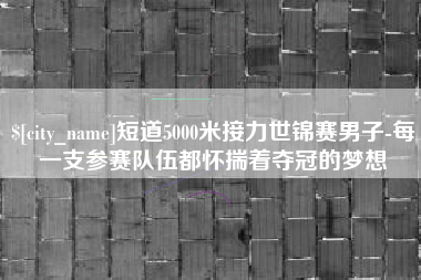 南通短道5000米接力世锦赛男子-每一支参赛队伍都怀揣着夺冠的梦想