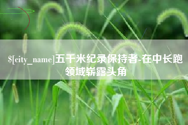 南通五千米纪录保持者-在中长跑领域崭露头角
