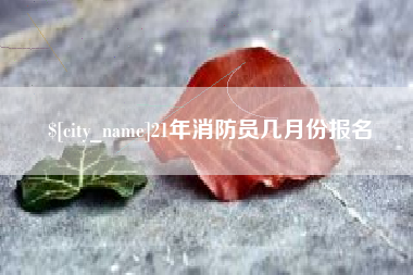 南通21年消防员几月份报名