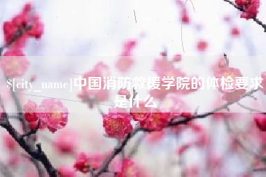 南通中国消防救援学院的体检要求是什么