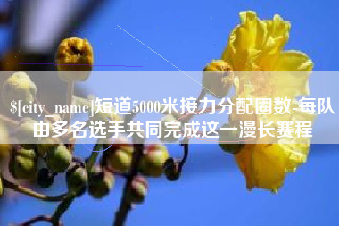 南通短道5000米接力分配圈数-每队由多名选手共同完成这一漫长赛程