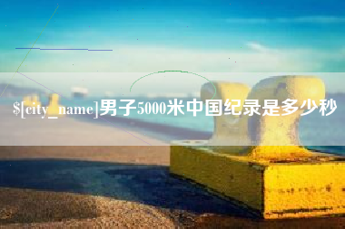 南通男子5000米中国纪录是多少秒