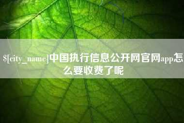 南通中国执行信息公开网官网app怎么要收费了呢