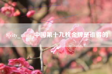 南通中国第十九枚金牌是谁得的
