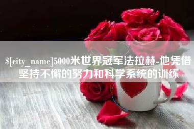南通5000米世界冠军法拉赫-他凭借坚持不懈的努力和科学系统的训练