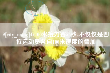 南通4x100米接力赛56秒-不仅仅是四位运动员各自100米速度的叠加