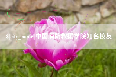 南通中国消防救援学院知名校友