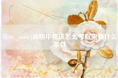 南通消防中控证怎么考取需要什么条件