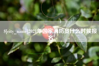 南通2021年国家消防员什么时候报名