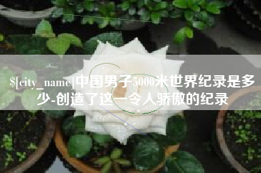 南通中国男子5000米世界纪录是多少-创造了这一令人骄傲的纪录