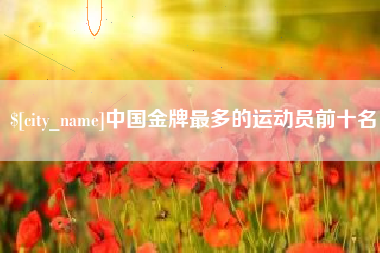 南通中国金牌最多的运动员前十名